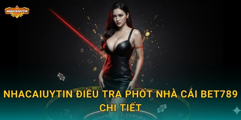 Phốt Nhà Cái BET789 - Nhacaiuytin Vạch Rõ Những Mặt Tối 1 Nhacaiuytin điều tra phốt nhà cái BET789 chi tiết