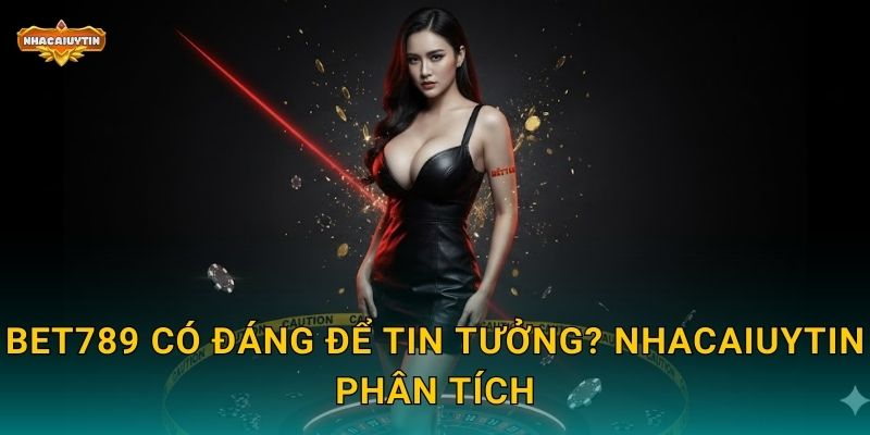Phốt Nhà Cái BET789 - Nhacaiuytin Vạch Rõ Những Mặt Tối 2 BET789 có đáng để tin tưởng? Nhacaiuytin phân tích