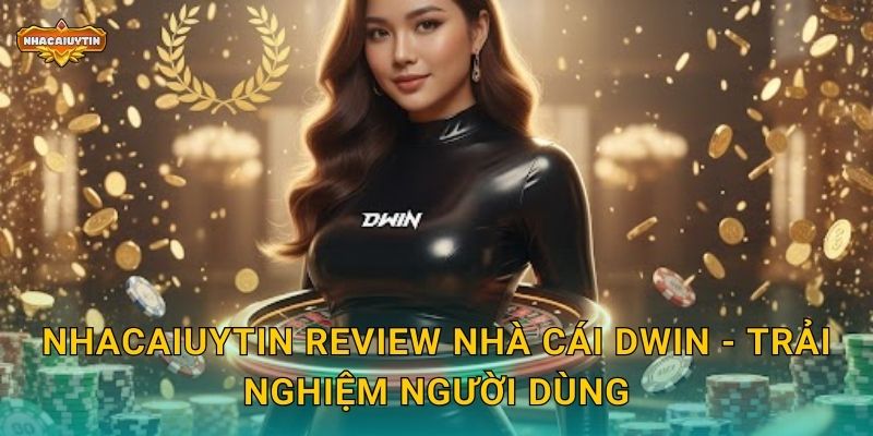 Review nhà cái Dwin qua Nhacaiuytin - Phân tích ưu và nhược 2 Nhacaiuytin review nhà cái Dwin - Trải nghiệm người dùng