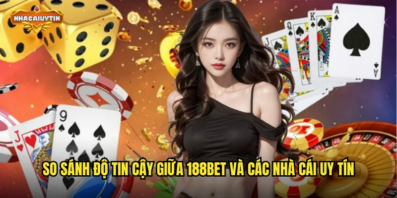 Nhà Cái 188BET Lừa Đảo Hay Không - Nhacaiuytin Xác Minh Sự Thật 2 So sánh độ tin cậy giữa 188BET và các nhà cái uy tín