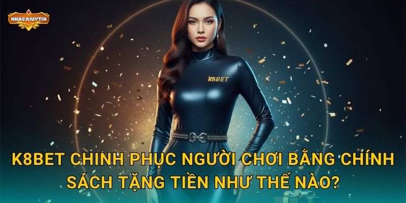 Nhà Cái Tặng Tiền K8BET - Nhacaiuytin Bật Mí Cách Nhận Thưởng Tối Đa 1 K8BET chinh phục người chơi bằng chính sách tặng tiền như thế nào?