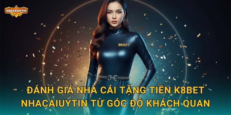 Nhà Cái Tặng Tiền K8BET - Nhacaiuytin Bật Mí Cách Nhận Thưởng Tối Đa 2 Đánh giá nhà cái tặng tiền K8BET Nhacaiuytin từ góc độ khách quan