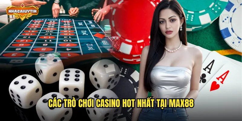 Trải Nghiệm Nhà Cái Casino MAX88 - Nhacaiuytin Hướng Dẫn Toàn Tập 2 Các trò chơi casino hot nhất tại MAX88
